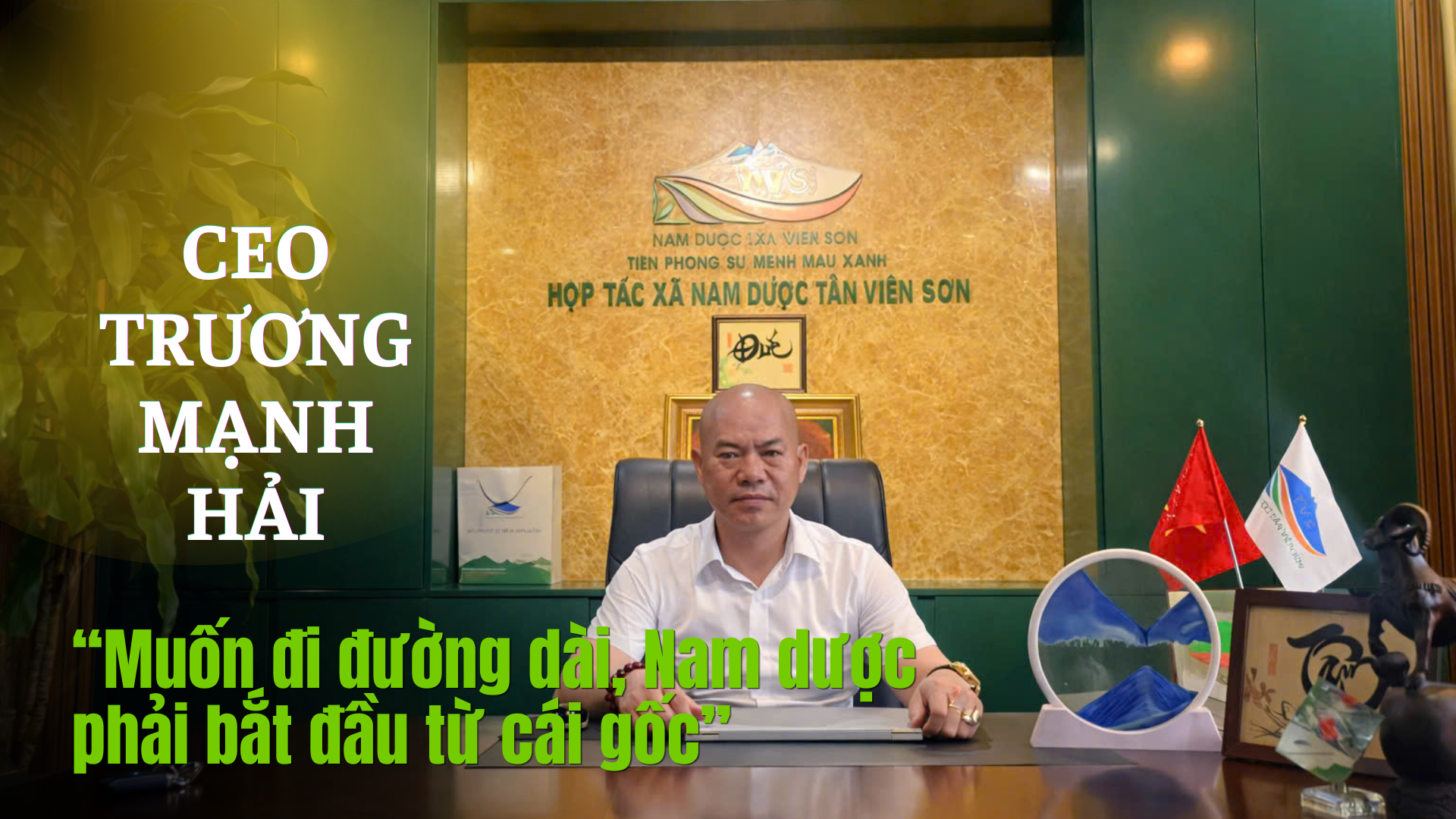 CEO Trương Mạnh Hải: Muốn đi đường dài, Nam dược phải bắt đầu từ cái gốc